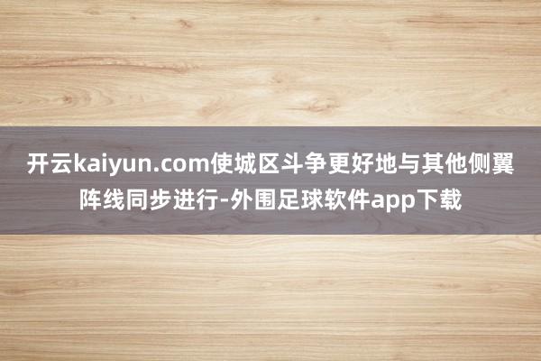 开云kaiyun.com使城区斗争更好地与其他侧翼阵线同步进行-外围足球软件app下载