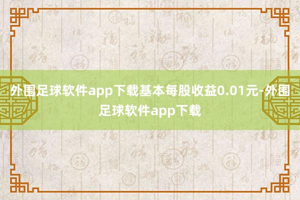 外围足球软件app下载基本每股收益0.01元-外围足球软件app下载
