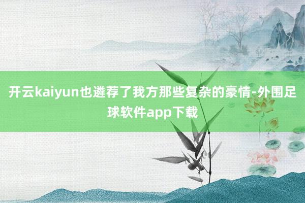 开云kaiyun也遴荐了我方那些复杂的豪情-外围足球软件app下载