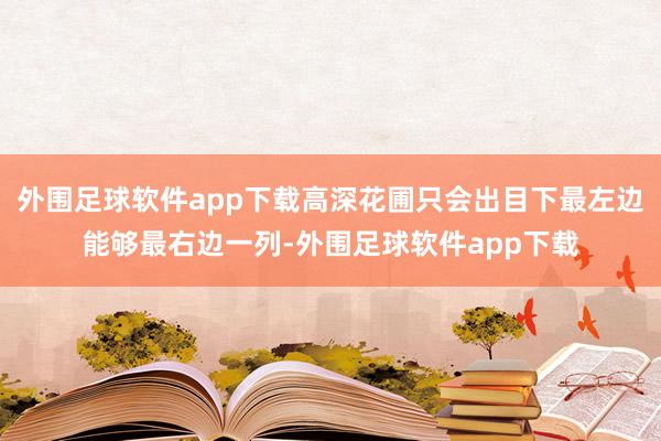 外围足球软件app下载高深花圃只会出目下最左边能够最右边一列-外围足球软件app下载