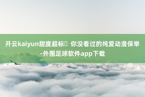 开云kaiyun甜度超标❥你没看过的纯爱动漫保举-外围足球软件app下载