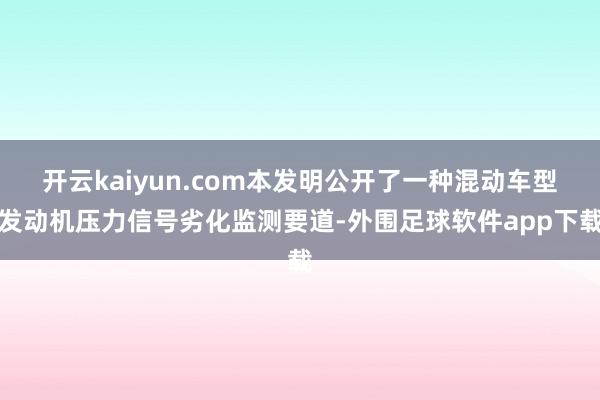开云kaiyun.com本发明公开了一种混动车型发动机压力信号劣化监测要道-外围足球软件app下载