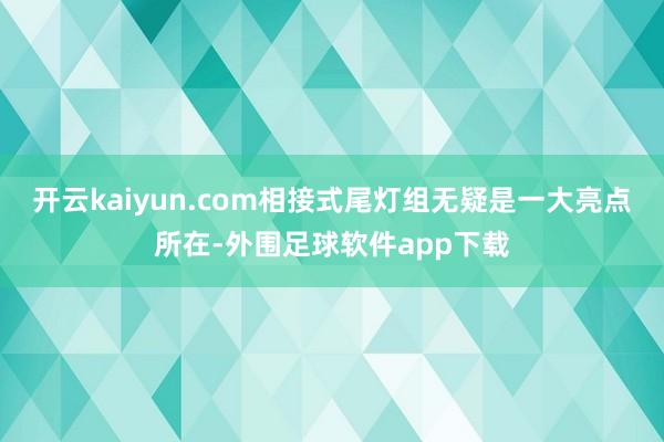 开云kaiyun.com相接式尾灯组无疑是一大亮点所在-外围足球软件app下载