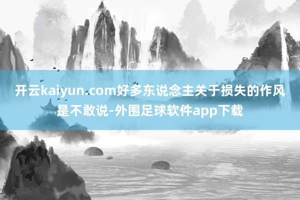 开云kaiyun.com好多东说念主关于损失的作风是不敢说-外围足球软件app下载
