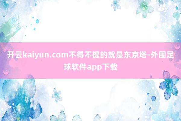 开云kaiyun.com不得不提的就是东京塔-外围足球软件app下载