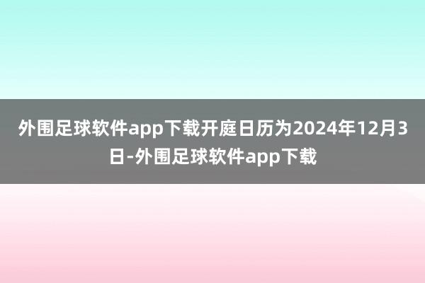 外围足球软件app下载开庭日历为2024年12月3日-外围足球软件app下载