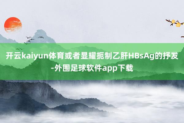开云kaiyun体育或者显耀扼制乙肝HBsAg的抒发-外围足球软件app下载
