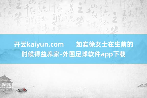 开云kaiyun.com       如实徐女士在生前的时候得益养家-外围足球软件app下载