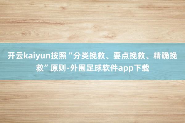 开云kaiyun按照“分类挽救、要点挽救、精确挽救”原则-外围足球软件app下载