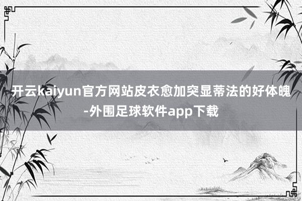 开云kaiyun官方网站皮衣愈加突显蒂法的好体魄-外围足球软件app下载