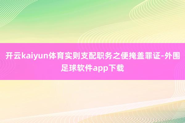 开云kaiyun体育实则支配职务之便掩盖罪证-外围足球软件app下载
