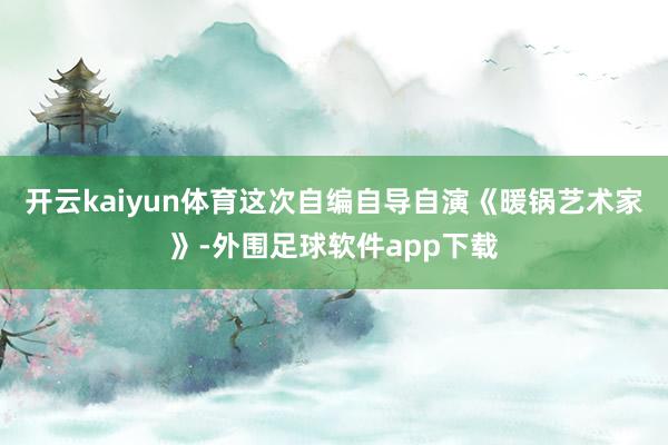 开云kaiyun体育这次自编自导自演《暖锅艺术家》-外围足球软件app下载