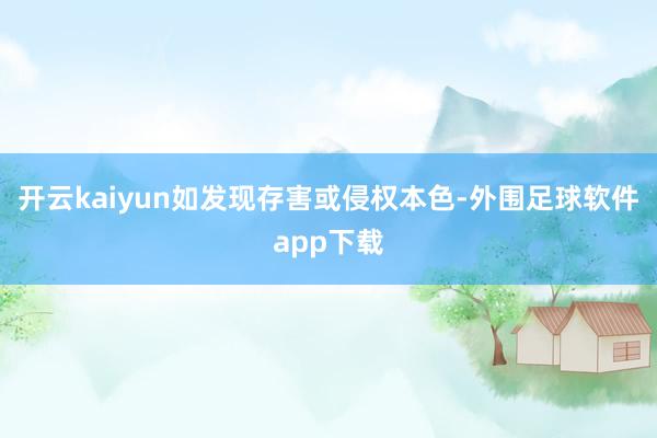 开云kaiyun如发现存害或侵权本色-外围足球软件app下载