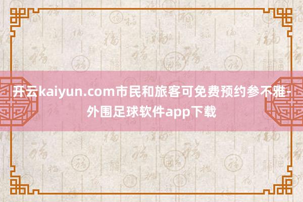 开云kaiyun.com市民和旅客可免费预约参不雅-外围足球软件app下载