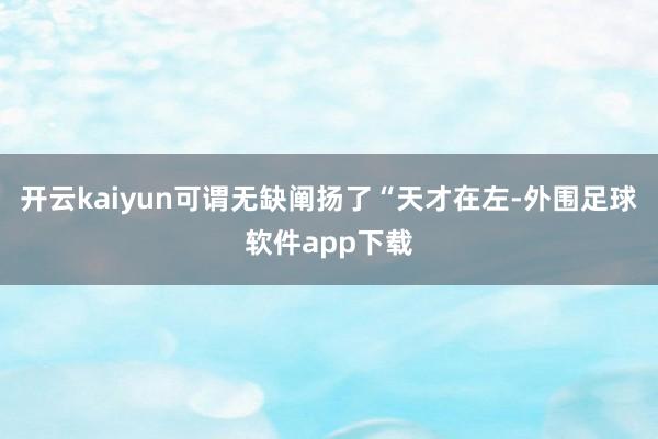 开云kaiyun可谓无缺阐扬了“天才在左-外围足球软件app下载