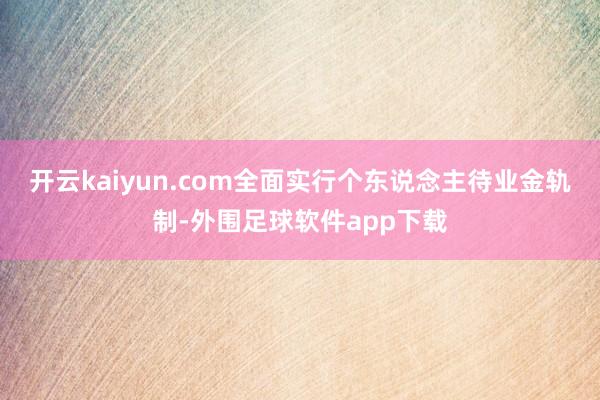 开云kaiyun.com全面实行个东说念主待业金轨制-外围足球软件app下载