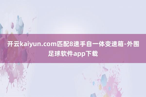 开云kaiyun.com匹配8速手自一体变速箱-外围足球软件app下载
