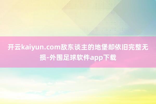 开云kaiyun.com敌东谈主的地堡却依旧完整无损-外围足球软件app下载