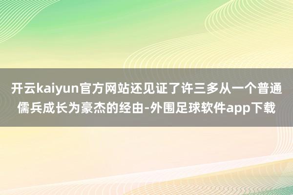 开云kaiyun官方网站还见证了许三多从一个普通儒兵成长为豪杰的经由-外围足球软件app下载