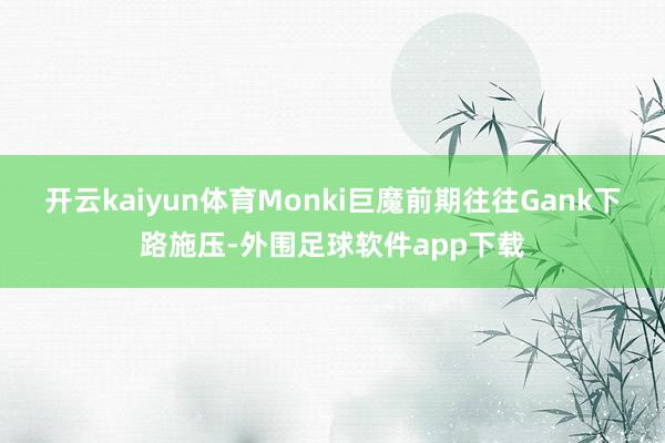 开云kaiyun体育Monki巨魔前期往往Gank下路施压-外围足球软件app下载