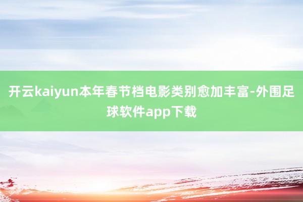 开云kaiyun本年春节档电影类别愈加丰富-外围足球软件app下载