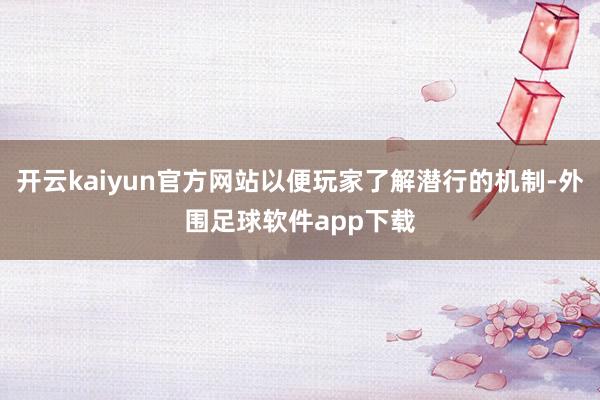 开云kaiyun官方网站以便玩家了解潜行的机制-外围足球软件app下载