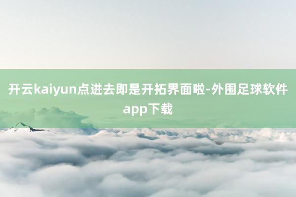 开云kaiyun点进去即是开拓界面啦-外围足球软件app下载