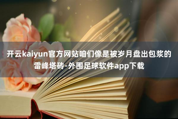 开云kaiyun官方网站咱们像是被岁月盘出包浆的雷峰塔砖-外围足球软件app下载