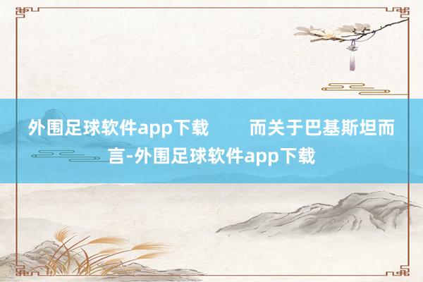 外围足球软件app下载        而关于巴基斯坦而言-外围足球软件app下载