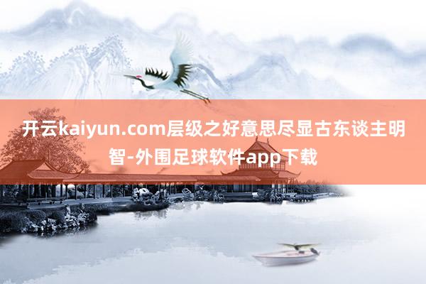 开云kaiyun.com层级之好意思尽显古东谈主明智-外围足球软件app下载