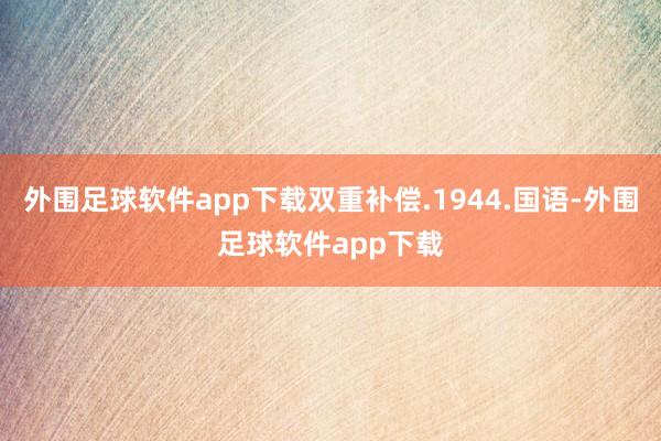 外围足球软件app下载双重补偿.1944.国语-外围足球软件app下载