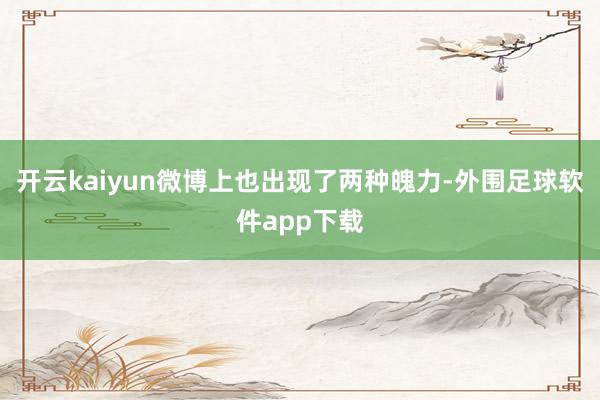 开云kaiyun微博上也出现了两种魄力-外围足球软件app下载
