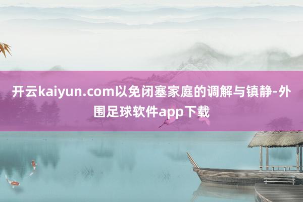 开云kaiyun.com以免闭塞家庭的调解与镇静-外围足球软件app下载