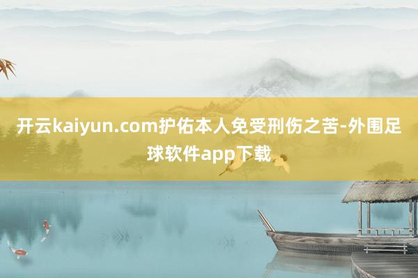 开云kaiyun.com护佑本人免受刑伤之苦-外围足球软件app下载