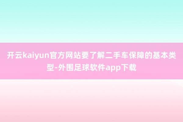 开云kaiyun官方网站要了解二手车保障的基本类型-外围足球软件app下载