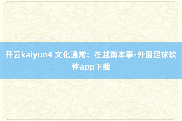 开云kaiyun4 文化通常：在越南本事-外围足球软件app下载