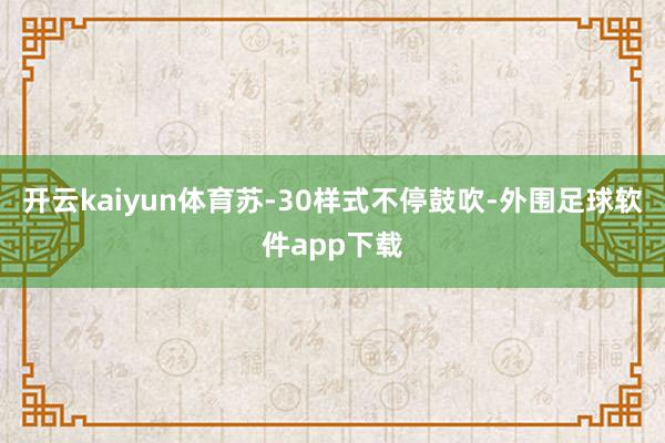 开云kaiyun体育苏-30样式不停鼓吹-外围足球软件app下载