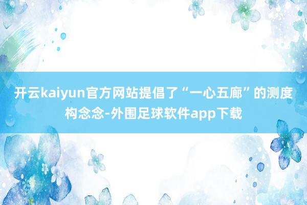 开云kaiyun官方网站提倡了“一心五廊”的测度构念念-外围足球软件app下载