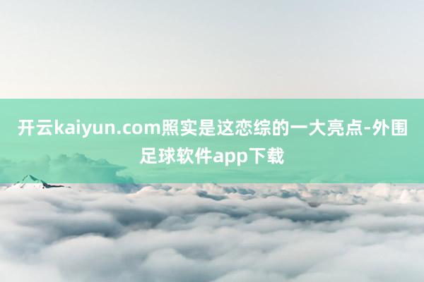 开云kaiyun.com照实是这恋综的一大亮点-外围足球软件app下载