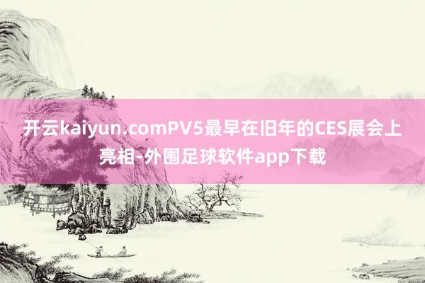 开云kaiyun.comPV5最早在旧年的CES展会上亮相-外围足球软件app下载