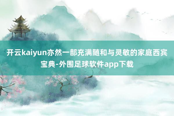 开云kaiyun亦然一部充满随和与灵敏的家庭西宾宝典-外围足球软件app下载