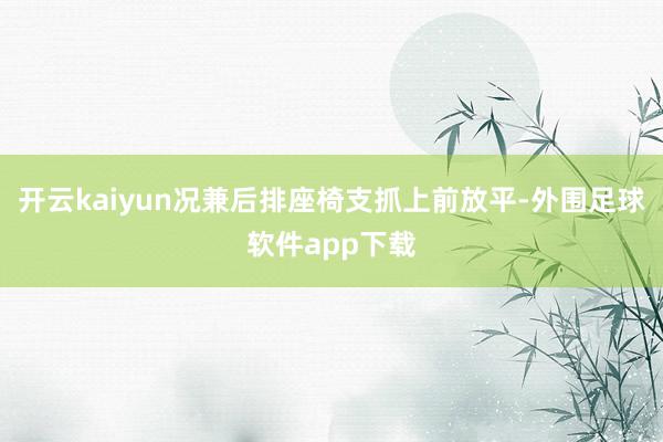 开云kaiyun况兼后排座椅支抓上前放平-外围足球软件app下载