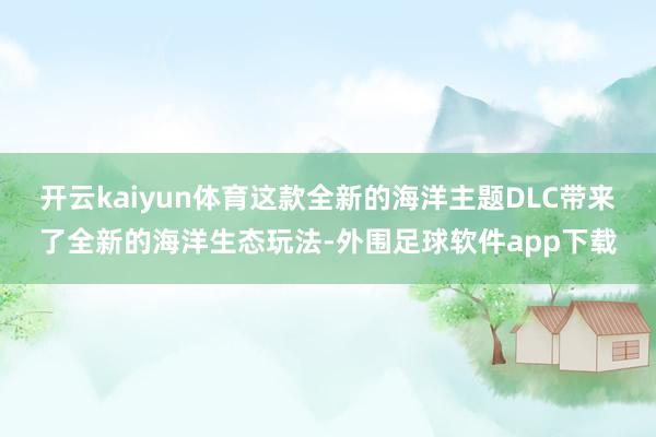开云kaiyun体育这款全新的海洋主题DLC带来了全新的海洋生态玩法-外围足球软件app下载