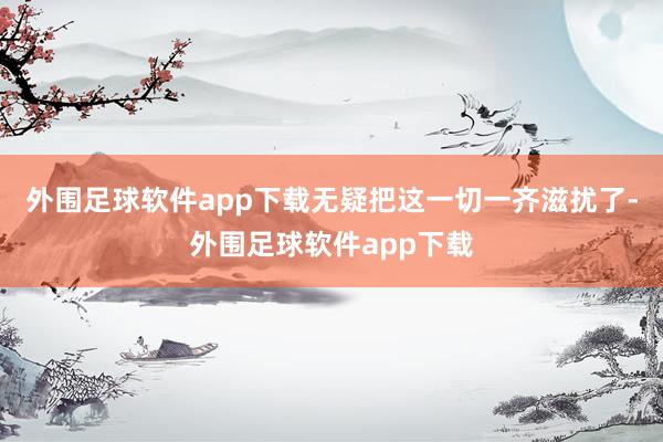 外围足球软件app下载无疑把这一切一齐滋扰了-外围足球软件app下载