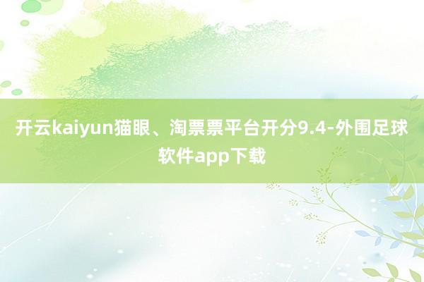 开云kaiyun猫眼、淘票票平台开分9.4-外围足球软件app下载