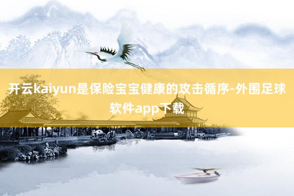 开云kaiyun是保险宝宝健康的攻击循序-外围足球软件app下载