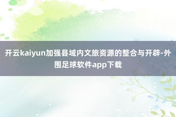 开云kaiyun加强县域内文旅资源的整合与开辟-外围足球软件app下载