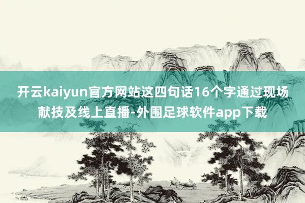 开云kaiyun官方网站这四句话16个字通过现场献技及线上直播-外围足球软件app下载