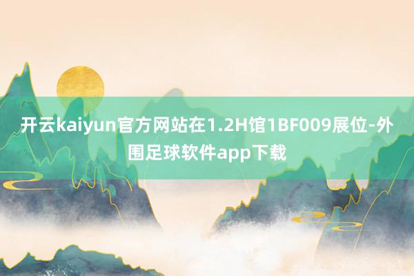开云kaiyun官方网站在1.2H馆1BF009展位-外围足球软件app下载