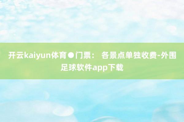 开云kaiyun体育　　●门票： 各景点单独收费-外围足球软件app下载